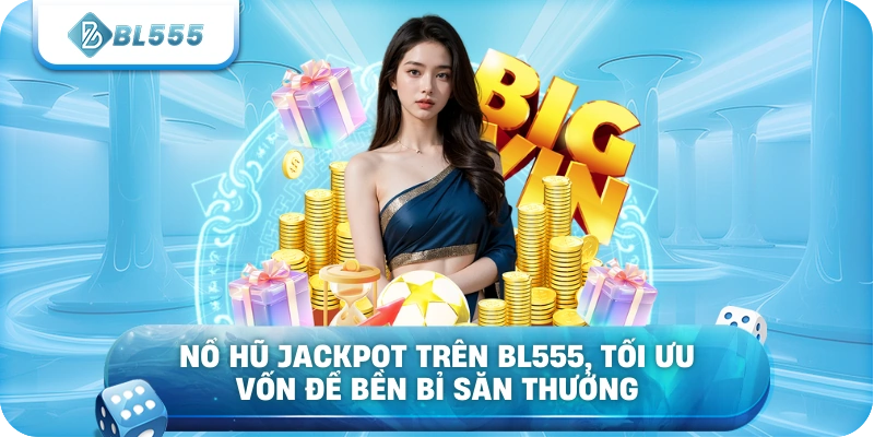 Nổ hũ jackpot trên BL555, tối ưu vốn để bền bỉ săn thưởng