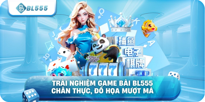 Trải nghiệm Game Bài BL555 chân thực, đồ họa mượt mà